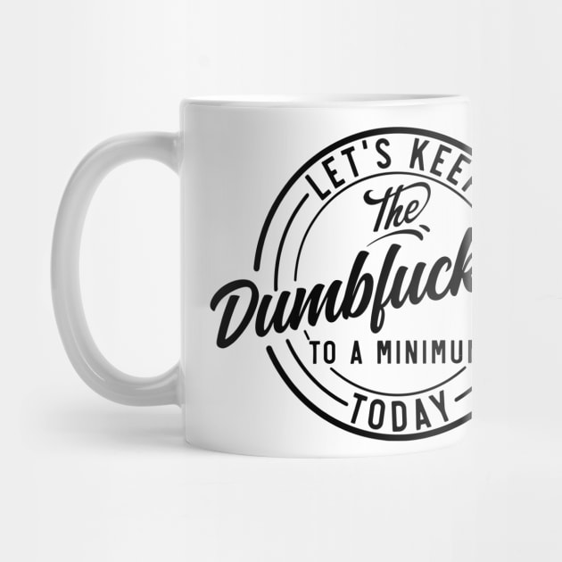 Let's Keep The Dumbfuckery To a Minimum Today funny by Darksavage